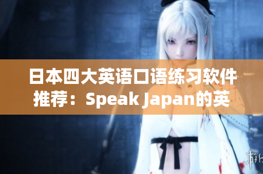 日本四大英语口语练习软件推荐：Speak Japan的英语实践技巧