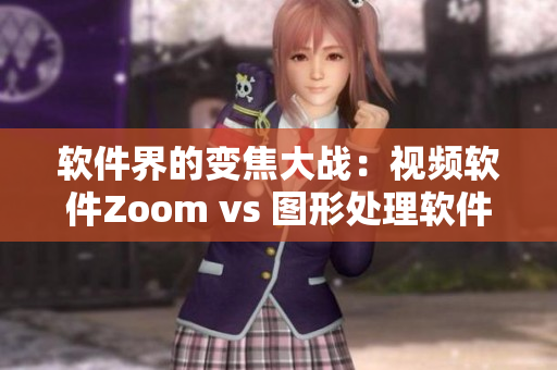 软件界的变焦大战：视频软件Zoom vs 图形处理软件Zoom