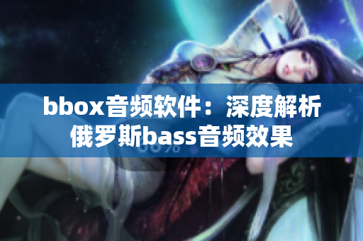 bbox音频软件：深度解析俄罗斯bass音频效果