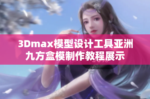 3Dmax模型设计工具亚洲九方盒模制作教程展示