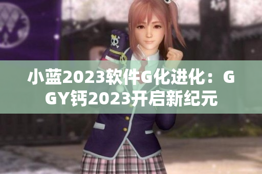 小蓝2023软件G化进化：GGY钙2023开启新纪元