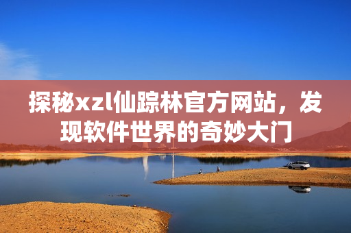 探秘xzl仙踪林官方网站，发现软件世界的奇妙大门