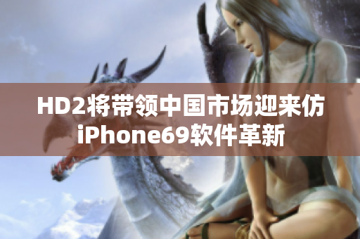 HD2将带领中国市场迎来仿iPhone69软件革新