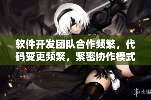 软件开发团队合作频繁，代码变更频繁，紧密协作模式密不可分