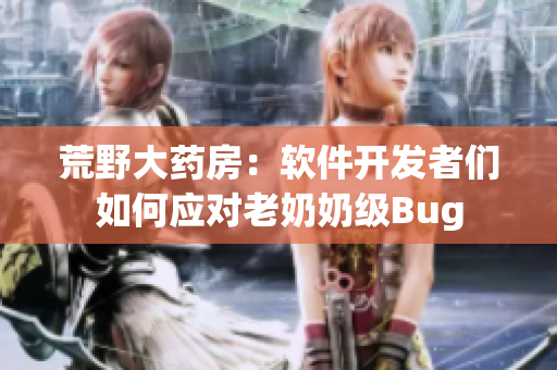 荒野大药房：软件开发者们如何应对老奶奶级Bug