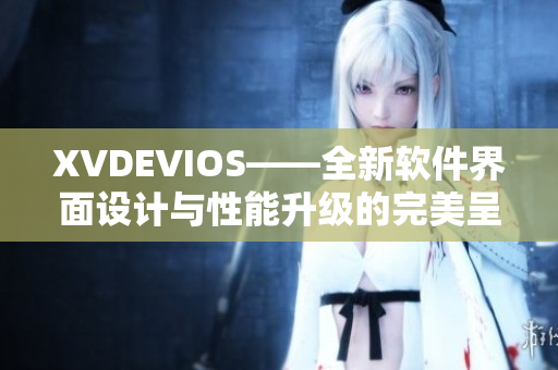XVDEVIOS——全新软件界面设计与性能升级的完美呈现