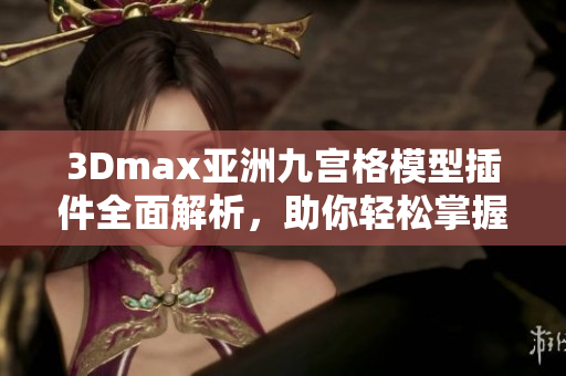 3Dmax亚洲九宫格模型插件全面解析，助你轻松掌握软件设计技巧