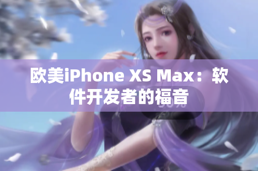 欧美iPhone XS Max：软件开发者的福音