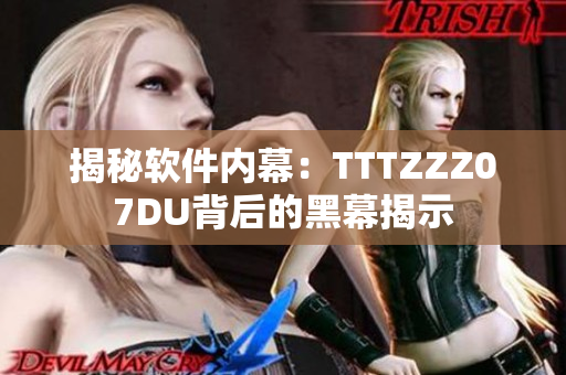 揭秘软件内幕：TTTZZZ07DU背后的黑幕揭示