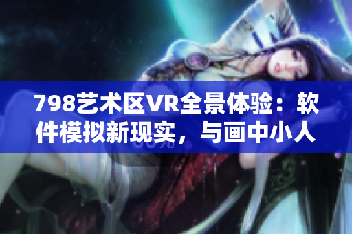 798艺术区VR全景体验：软件模拟新现实，与画中小人同行