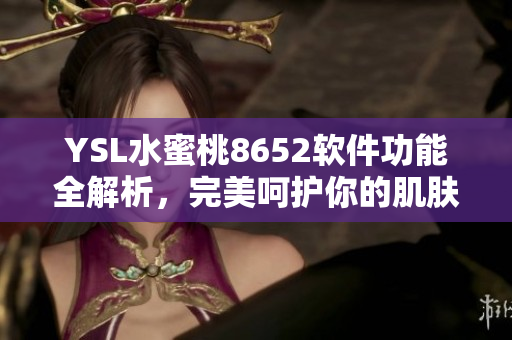 YSL水蜜桃8652软件功能全解析，完美呵护你的肌肤