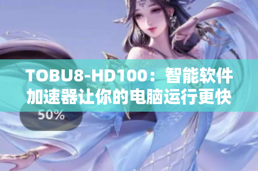 TOBU8-HD100：智能软件加速器让你的电脑运行更快