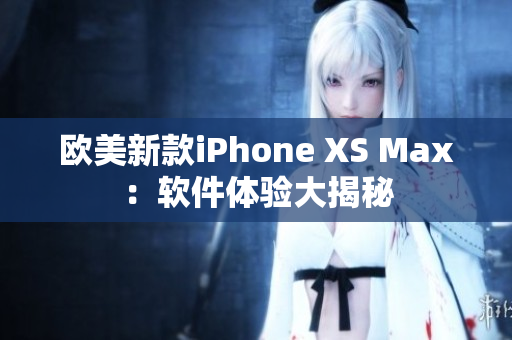 欧美新款iPhone XS Max：软件体验大揭秘