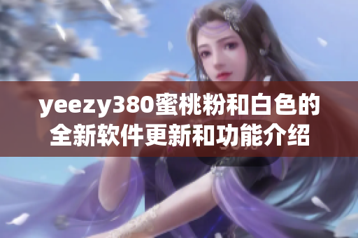 yeezy380蜜桃粉和白色的全新软件更新和功能介绍