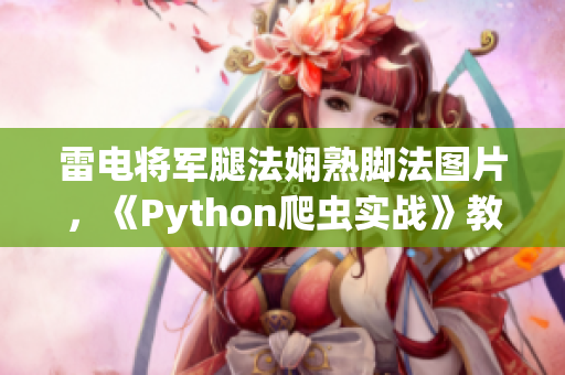 雷电将军腿法娴熟脚法图片，《Python爬虫实战》教程分享!