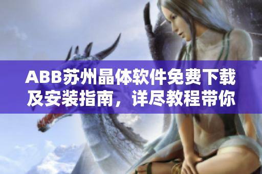 ABB苏州晶体软件免费下载及安装指南，详尽教程带你轻松使用