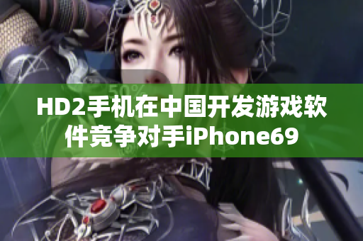 HD2手机在中国开发游戏软件竞争对手iPhone69