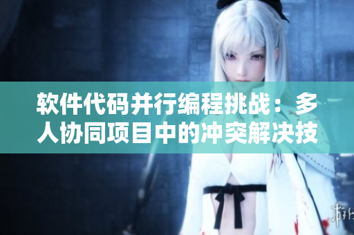 软件代码并行编程挑战：多人协同项目中的冲突解决技巧