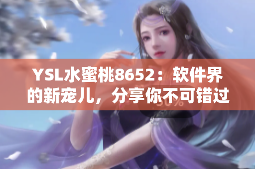 YSL水蜜桃8652：软件界的新宠儿，分享你不可错过的功能