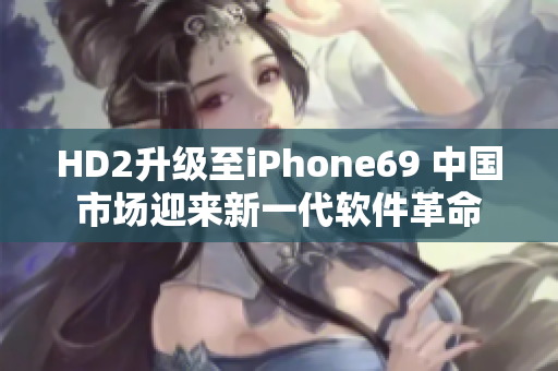 HD2升级至iPhone69 中国市场迎来新一代软件革命