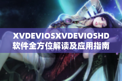 XVDEVIOSXVDEVIOSHD软件全方位解读及应用指南