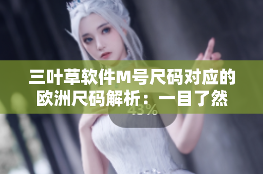 三叶草软件M号尺码对应的欧洲尺码解析：一目了然