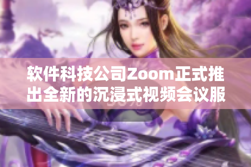 软件科技公司Zoom正式推出全新的沉浸式视频会议服务