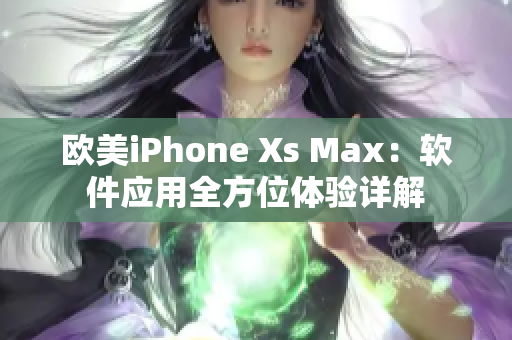 欧美iPhone Xs Max：软件应用全方位体验详解