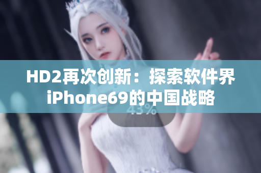HD2再次创新：探索软件界iPhone69的中国战略