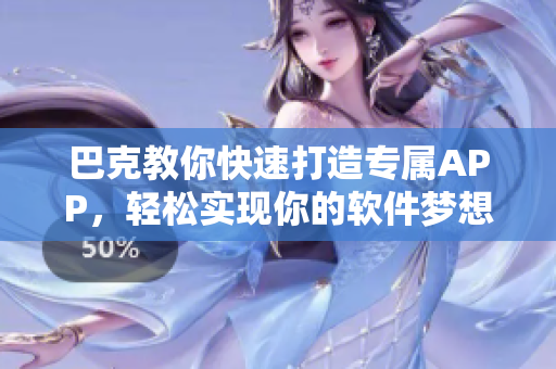 巴克教你快速打造专属APP，轻松实现你的软件梦想