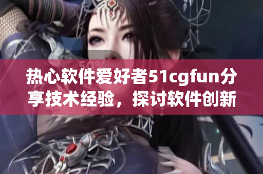 热心软件爱好者51cgfun分享技术经验，探讨软件创新