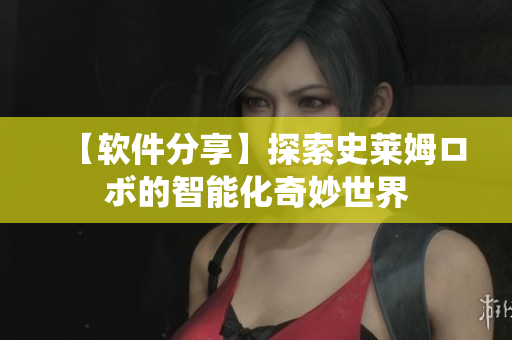 【软件分享】探索史莱姆ロボ的智能化奇妙世界