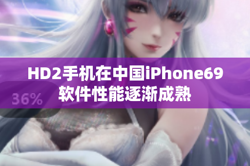 HD2手机在中国iPhone69软件性能逐渐成熟