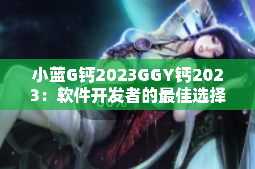 小蓝G钙2023GGY钙2023：软件开发者的最佳选择!