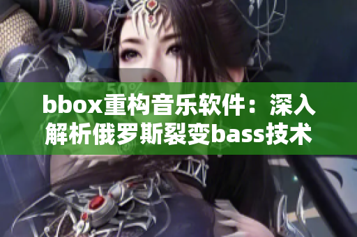 bbox重构音乐软件：深入解析俄罗斯裂变bass技术