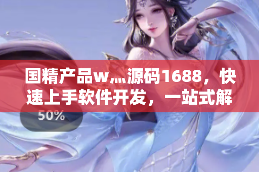 国精产品w灬源码1688，快速上手软件开发，一站式解决方案