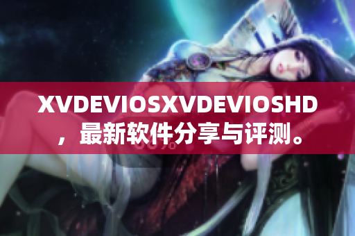 XVDEVIOSXVDEVIOSHD，最新软件分享与评测。