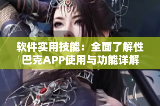 软件实用技能：全面了解性巴克APP使用与功能详解