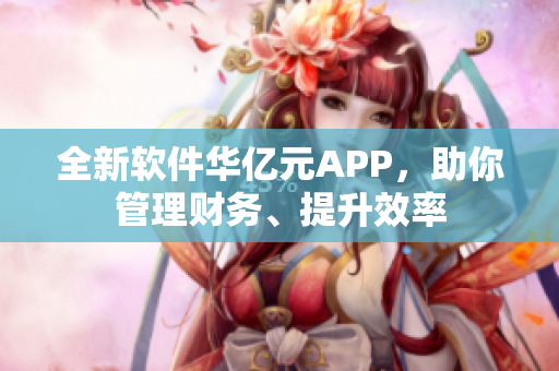 全新软件华亿元APP，助你管理财务、提升效率