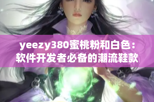 yeezy380蜜桃粉和白色：软件开发者必备的潮流鞋款