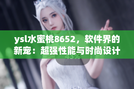 ysl水蜜桃8652，软件界的新宠：超强性能与时尚设计相融合