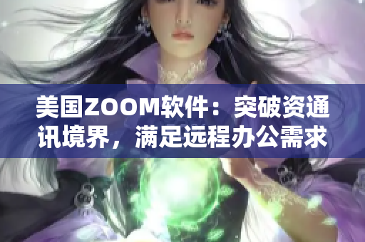 美国ZOOM软件：突破资通讯境界，满足远程办公需求