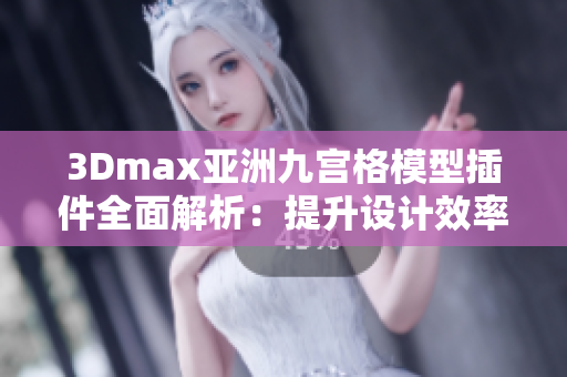 3Dmax亚洲九宫格模型插件全面解析：提升设计效率与质量