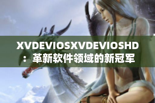 XVDEVIOSXVDEVIOSHD：革新软件领域的新冠军