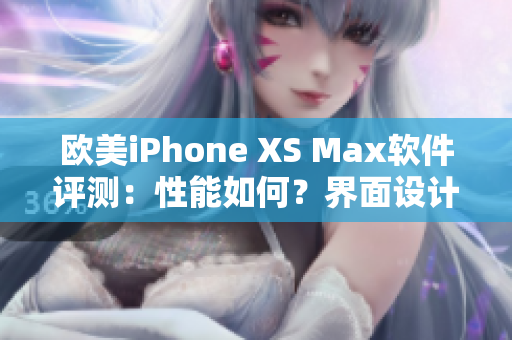 欧美iPhone XS Max软件评测：性能如何？界面设计有何亮点？
