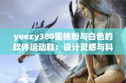 yeezy380蜜桃粉与白色的软件运动鞋：设计灵感与科技结合