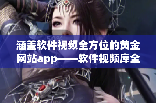 涵盖软件视频全方位的黄金网站app——软件视频库全搜罗