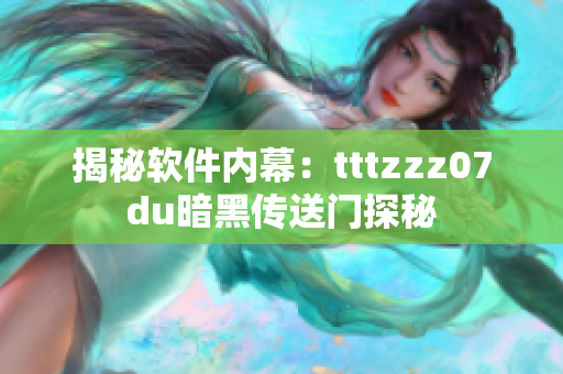 揭秘软件内幕：tttzzz07du暗黑传送门探秘