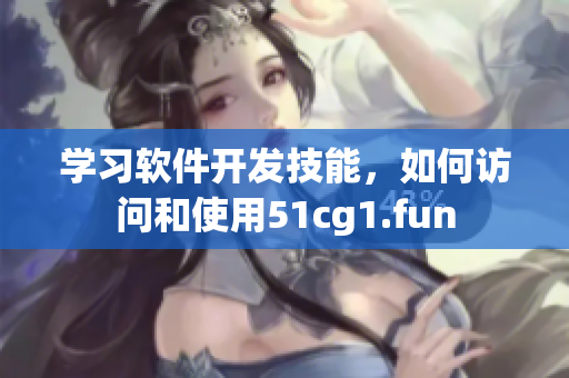 学习软件开发技能，如何访问和使用51cg1.fun