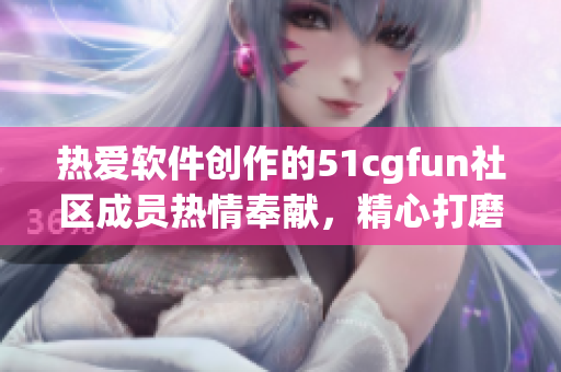 热爱软件创作的51cgfun社区成员热情奉献，精心打磨的软件之美